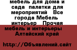 мебель для дома и сада, палатки для мероприятий - Все города Мебель, интерьер » Прочая мебель и интерьеры   . Алтайский край